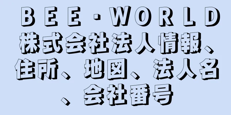 ＢＥＥ・ＷＯＲＬＤ株式会社法人情報、住所、地図、法人名、会社番号