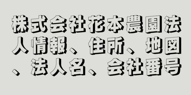 株式会社花本農園法人情報、住所、地図、法人名、会社番号