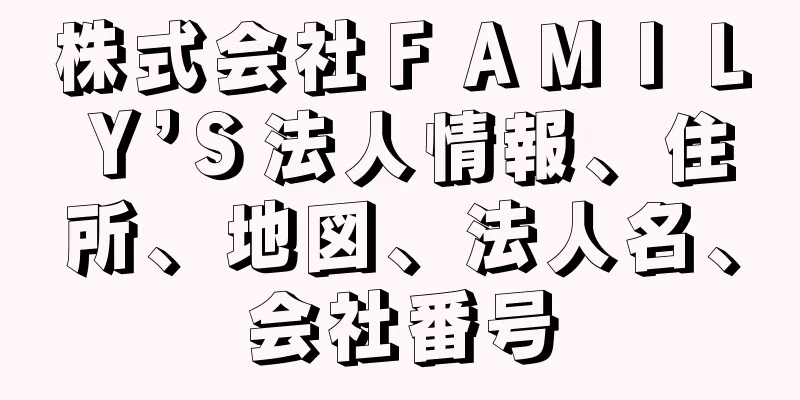 株式会社ＦＡＭＩＬＹ’Ｓ法人情報、住所、地図、法人名、会社番号