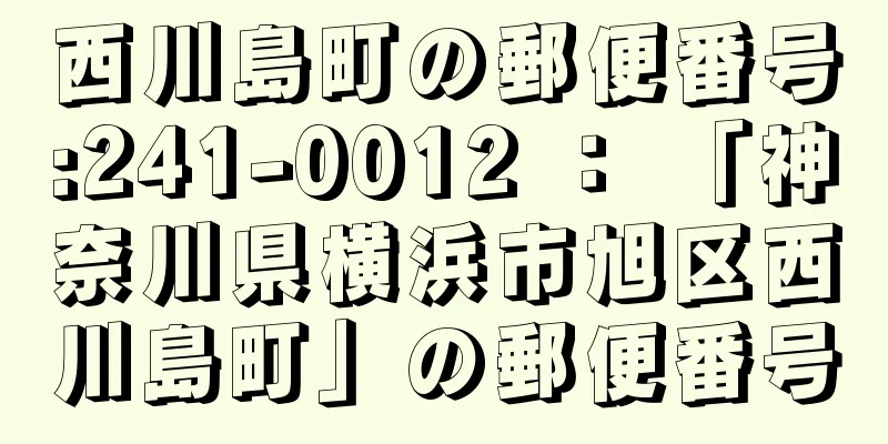 西川島町の郵便番号:241-0012 ： 「神奈川県横浜市旭区西川島町」の郵便番号