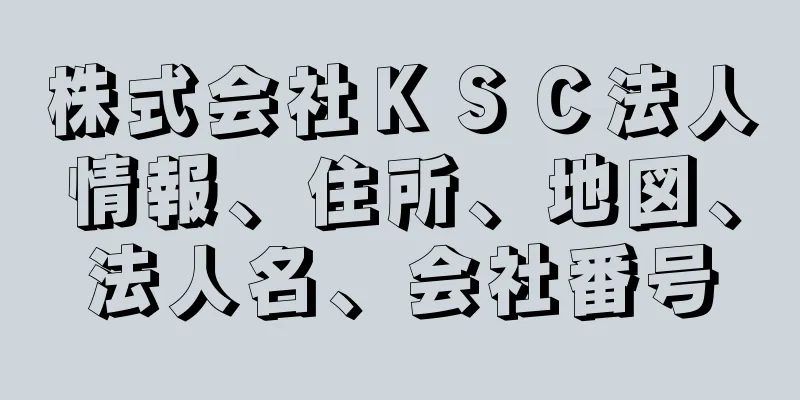 株式会社ＫＳＣ法人情報、住所、地図、法人名、会社番号