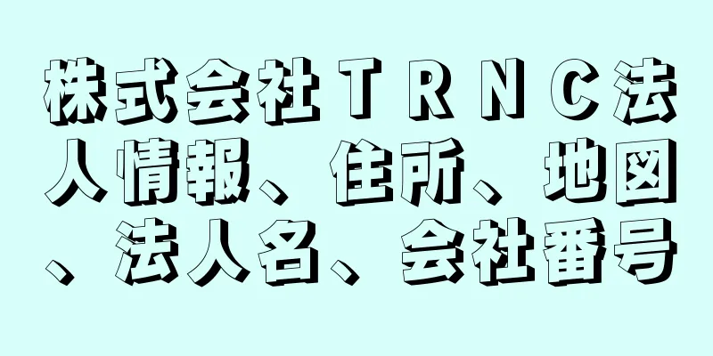 株式会社ＴＲＮＣ法人情報、住所、地図、法人名、会社番号