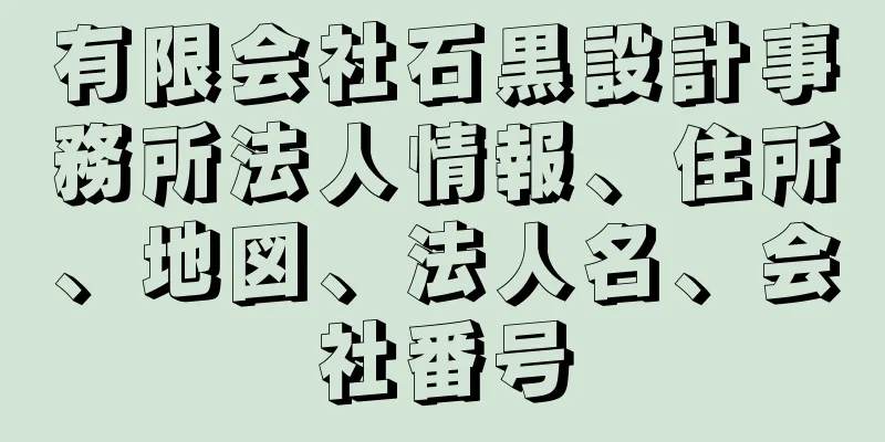 有限会社石黒設計事務所法人情報、住所、地図、法人名、会社番号