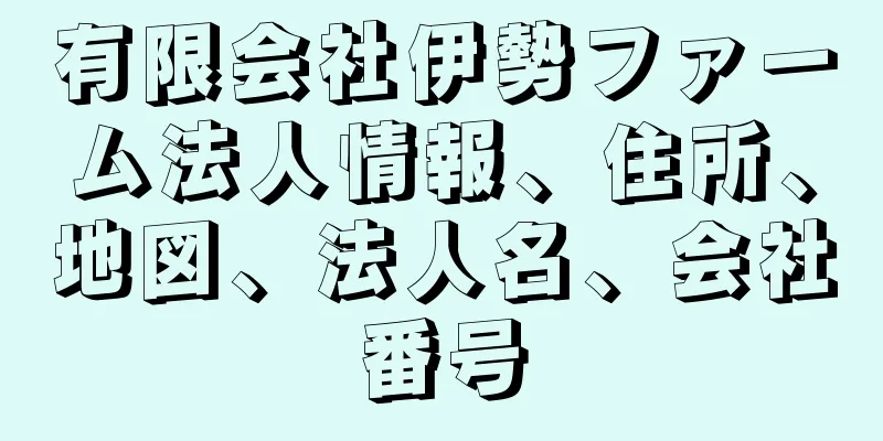 有限会社伊勢ファーム法人情報、住所、地図、法人名、会社番号