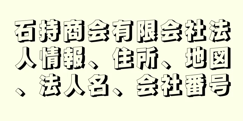 石持商会有限会社法人情報、住所、地図、法人名、会社番号