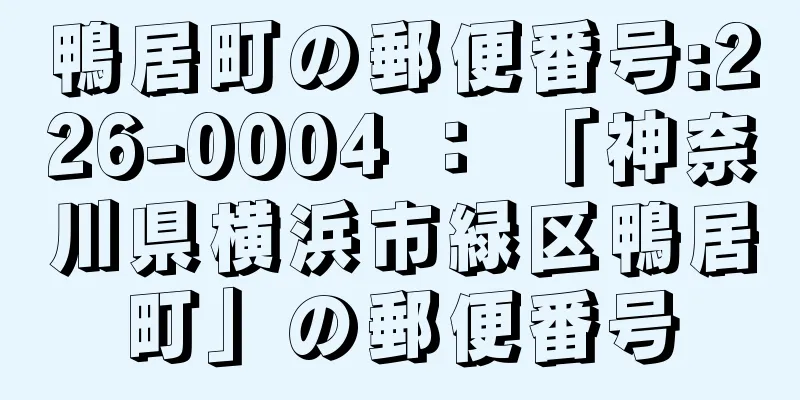 鴨居町の郵便番号:226-0004 ： 「神奈川県横浜市緑区鴨居町」の郵便番号