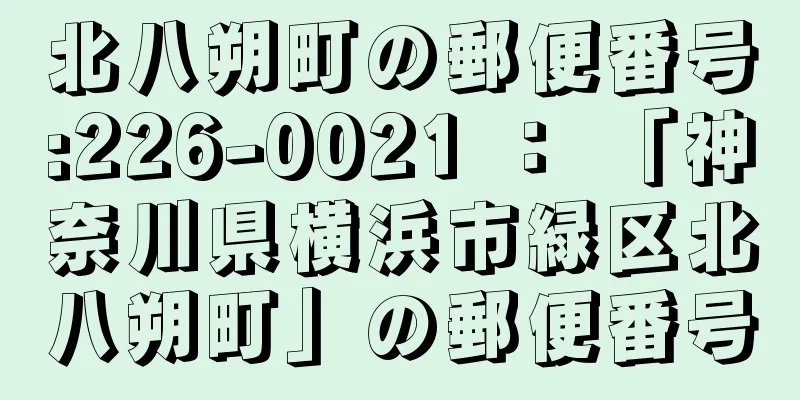 北八朔町の郵便番号:226-0021 ： 「神奈川県横浜市緑区北八朔町」の郵便番号