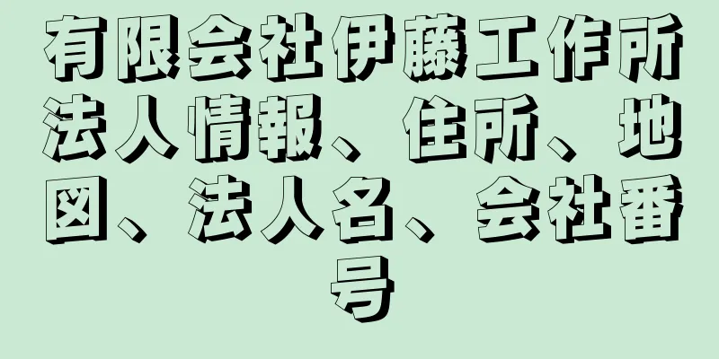 有限会社伊藤工作所法人情報、住所、地図、法人名、会社番号