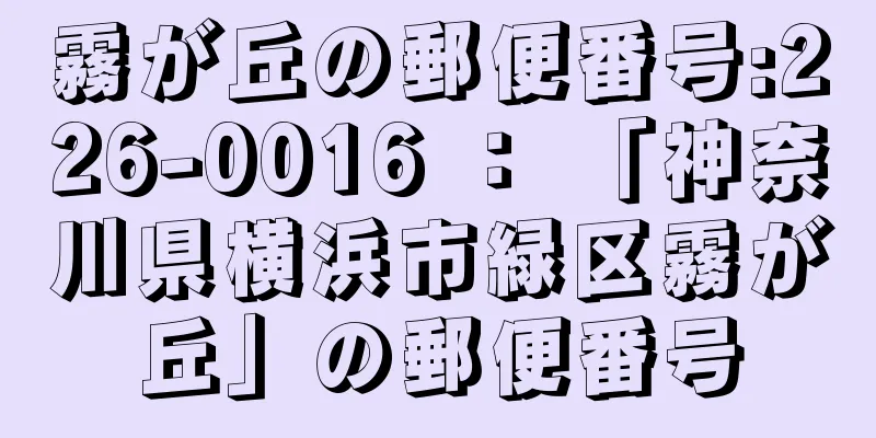 霧が丘の郵便番号:226-0016 ： 「神奈川県横浜市緑区霧が丘」の郵便番号