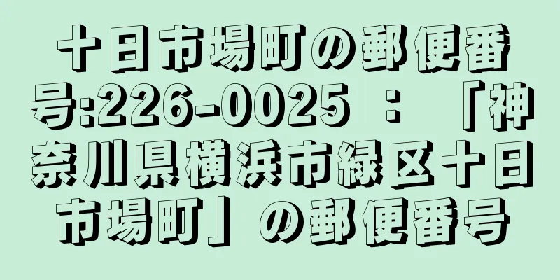 十日市場町の郵便番号:226-0025 ： 「神奈川県横浜市緑区十日市場町」の郵便番号