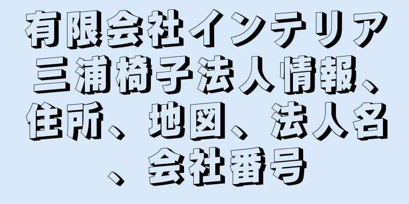 有限会社インテリア三浦椅子法人情報、住所、地図、法人名、会社番号