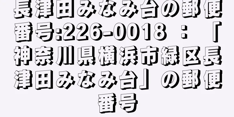 長津田みなみ台の郵便番号:226-0018 ： 「神奈川県横浜市緑区長津田みなみ台」の郵便番号