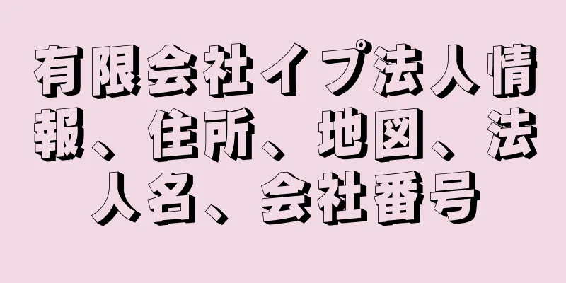 有限会社イプ法人情報、住所、地図、法人名、会社番号