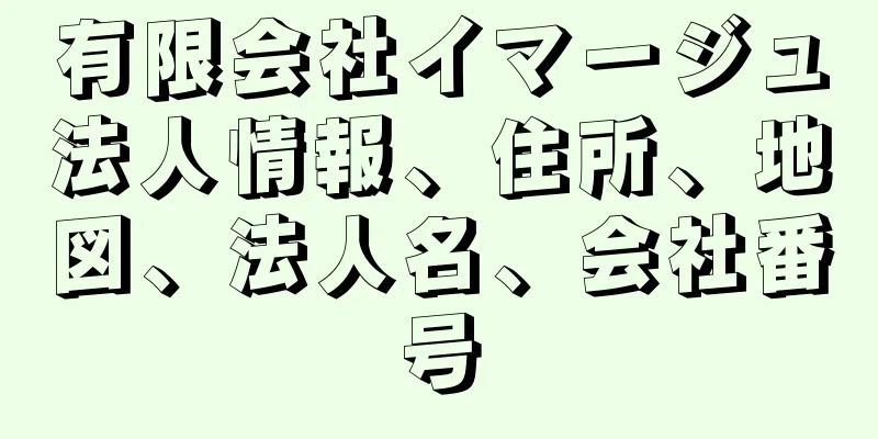 有限会社イマージュ法人情報、住所、地図、法人名、会社番号