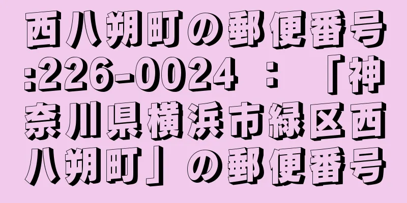 西八朔町の郵便番号:226-0024 ： 「神奈川県横浜市緑区西八朔町」の郵便番号