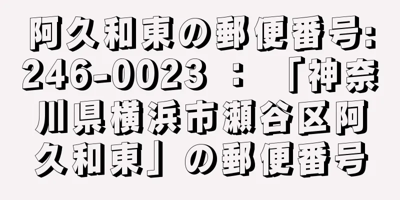 阿久和東の郵便番号:246-0023 ： 「神奈川県横浜市瀬谷区阿久和東」の郵便番号