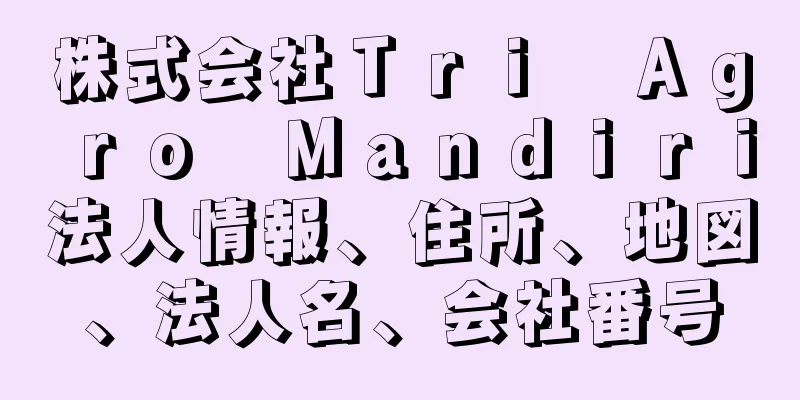 株式会社Ｔｒｉ　Ａｇｒｏ　Ｍａｎｄｉｒｉ法人情報、住所、地図、法人名、会社番号