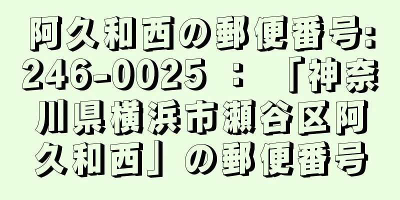 阿久和西の郵便番号:246-0025 ： 「神奈川県横浜市瀬谷区阿久和西」の郵便番号