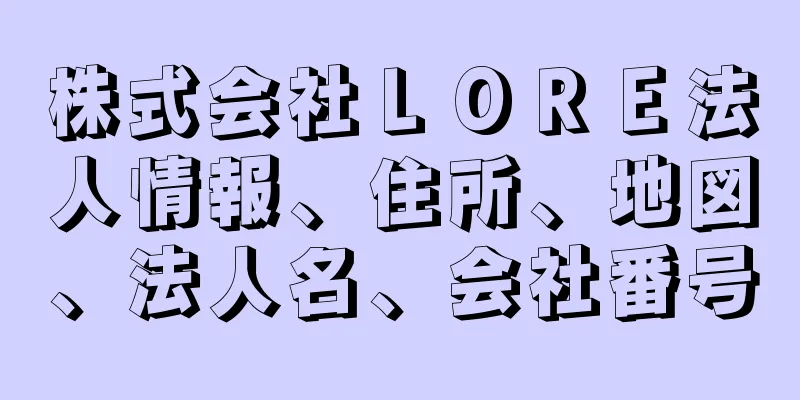 株式会社ＬＯＲＥ法人情報、住所、地図、法人名、会社番号