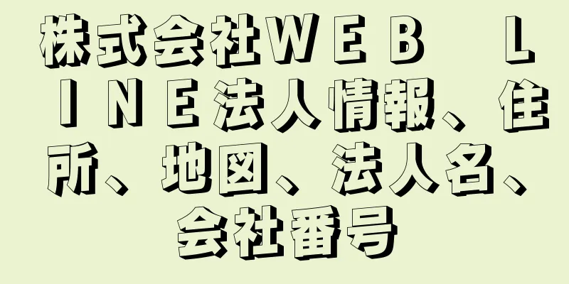 株式会社ＷＥＢ　ＬＩＮＥ法人情報、住所、地図、法人名、会社番号