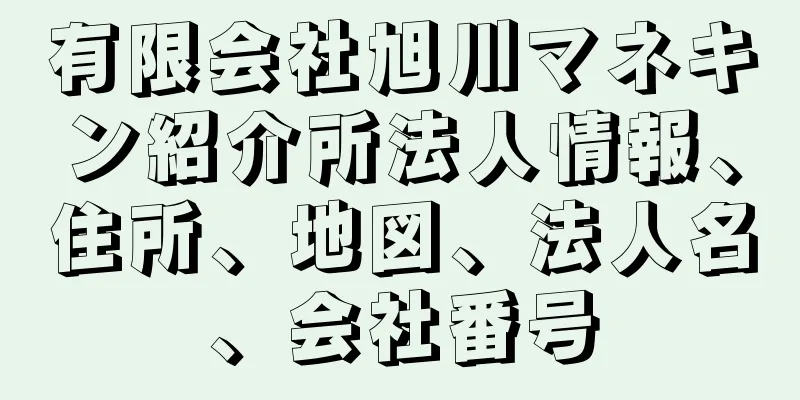 有限会社旭川マネキン紹介所法人情報、住所、地図、法人名、会社番号