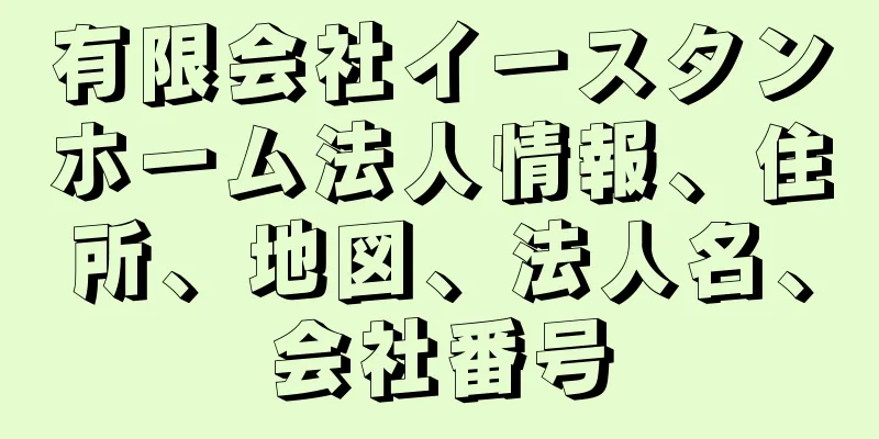 有限会社イースタンホーム法人情報、住所、地図、法人名、会社番号