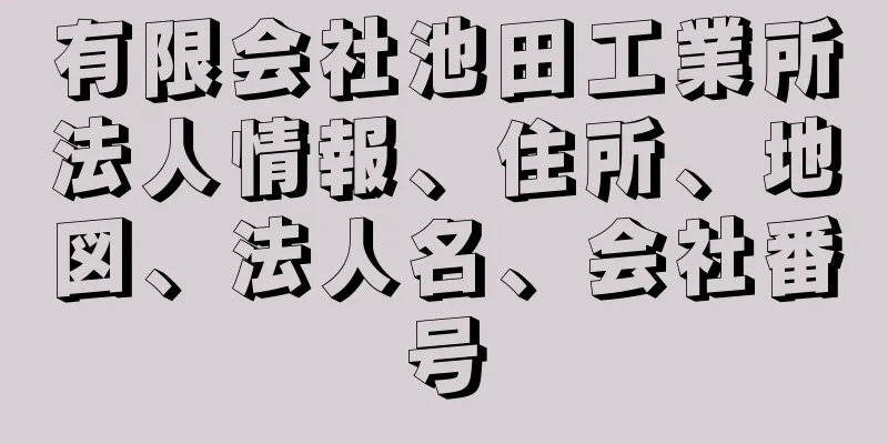 有限会社池田工業所法人情報、住所、地図、法人名、会社番号