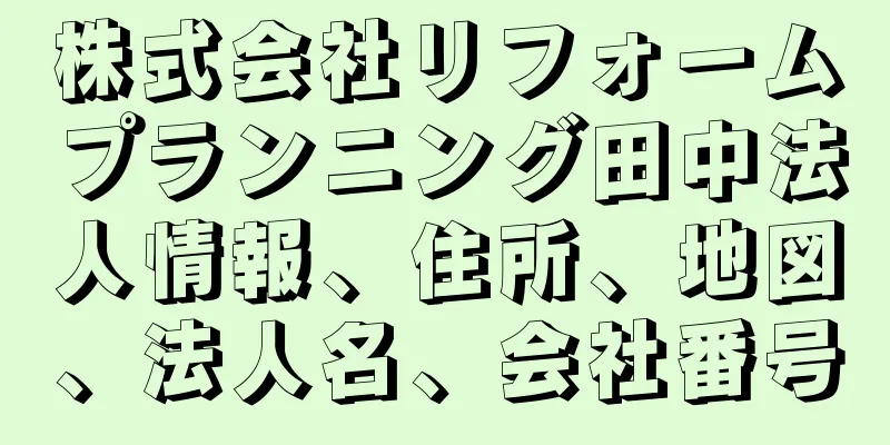 株式会社リフォームプランニング田中法人情報、住所、地図、法人名、会社番号