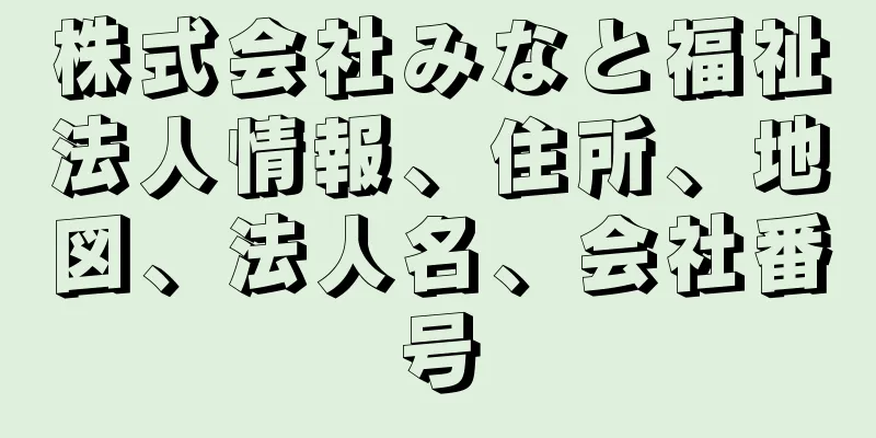 株式会社みなと福祉法人情報、住所、地図、法人名、会社番号