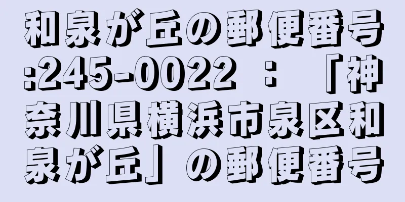 和泉が丘の郵便番号:245-0022 ： 「神奈川県横浜市泉区和泉が丘」の郵便番号