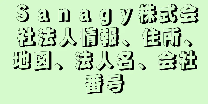 Ｓａｎａｇｙ株式会社法人情報、住所、地図、法人名、会社番号