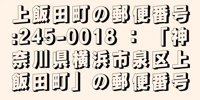 上飯田町の郵便番号:245-0018 ： 「神奈川県横浜市泉区上飯田町」の郵便番号