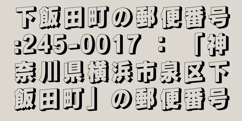 下飯田町の郵便番号:245-0017 ： 「神奈川県横浜市泉区下飯田町」の郵便番号