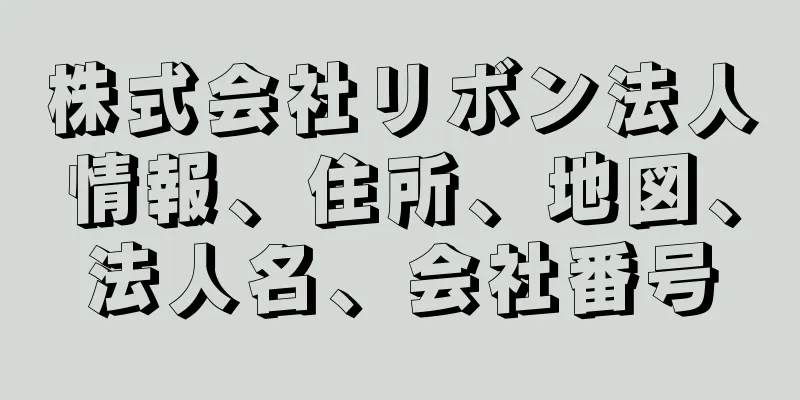 株式会社リボン法人情報、住所、地図、法人名、会社番号