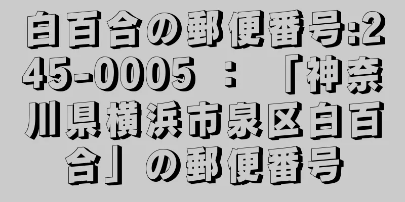 白百合の郵便番号:245-0005 ： 「神奈川県横浜市泉区白百合」の郵便番号