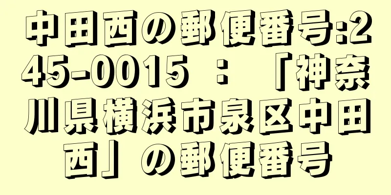 中田西の郵便番号:245-0015 ： 「神奈川県横浜市泉区中田西」の郵便番号