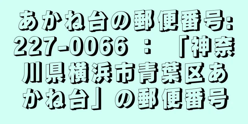 あかね台の郵便番号:227-0066 ： 「神奈川県横浜市青葉区あかね台」の郵便番号