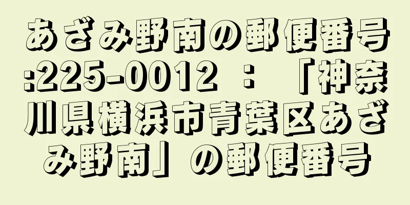 あざみ野南の郵便番号:225-0012 ： 「神奈川県横浜市青葉区あざみ野南」の郵便番号