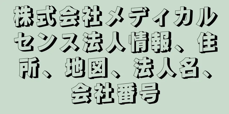 株式会社メディカルセンス法人情報、住所、地図、法人名、会社番号