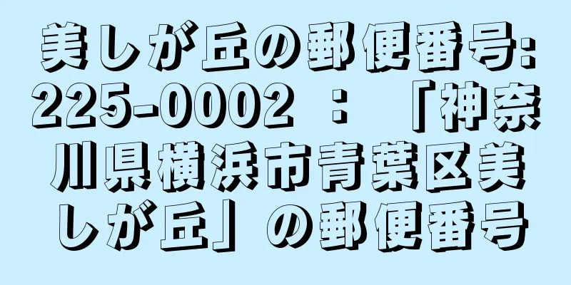 美しが丘の郵便番号:225-0002 ： 「神奈川県横浜市青葉区美しが丘」の郵便番号