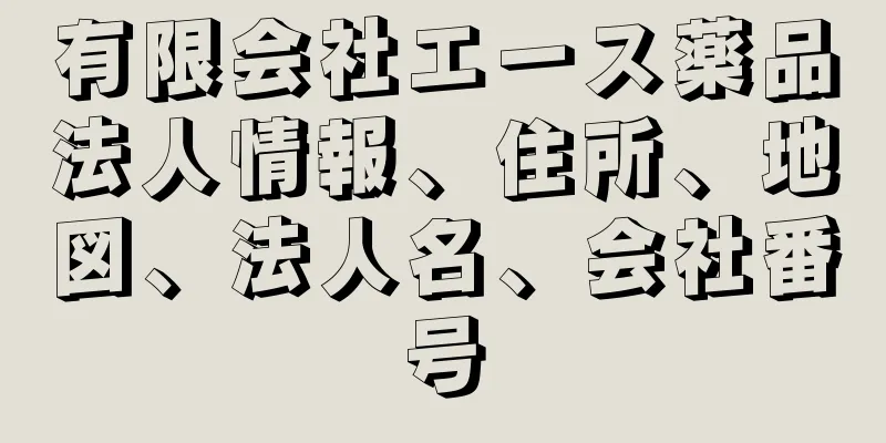 有限会社エース薬品法人情報、住所、地図、法人名、会社番号