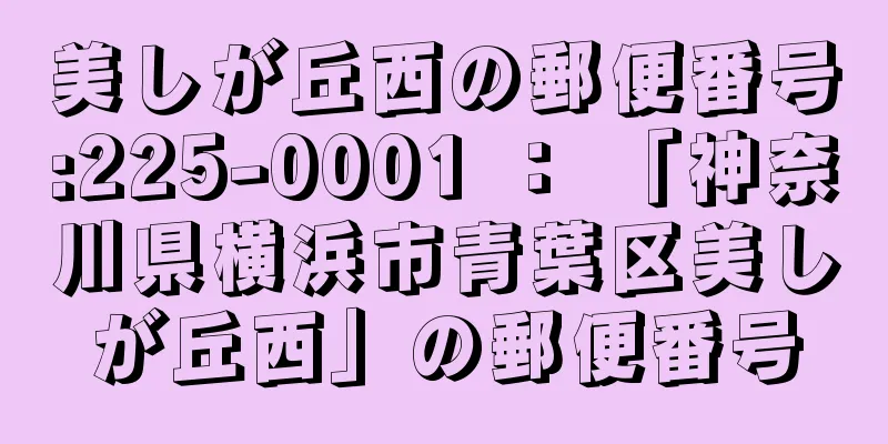 美しが丘西の郵便番号:225-0001 ： 「神奈川県横浜市青葉区美しが丘西」の郵便番号