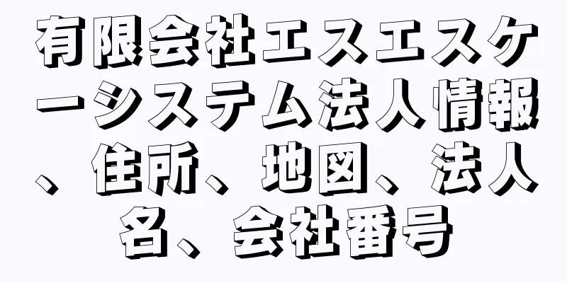 有限会社エスエスケーシステム法人情報、住所、地図、法人名、会社番号