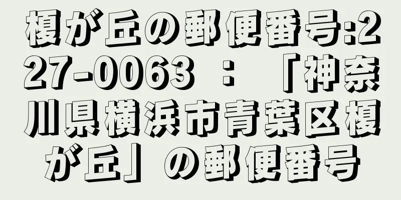 榎が丘の郵便番号:227-0063 ： 「神奈川県横浜市青葉区榎が丘」の郵便番号