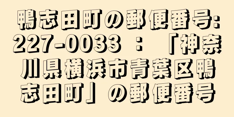 鴨志田町の郵便番号:227-0033 ： 「神奈川県横浜市青葉区鴨志田町」の郵便番号