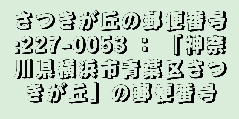 さつきが丘の郵便番号:227-0053 ： 「神奈川県横浜市青葉区さつきが丘」の郵便番号