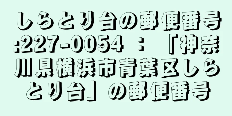 しらとり台の郵便番号:227-0054 ： 「神奈川県横浜市青葉区しらとり台」の郵便番号