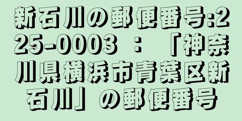 新石川の郵便番号:225-0003 ： 「神奈川県横浜市青葉区新石川」の郵便番号