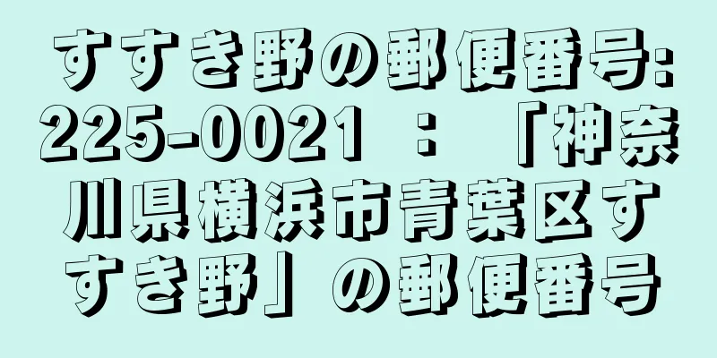 すすき野の郵便番号:225-0021 ： 「神奈川県横浜市青葉区すすき野」の郵便番号