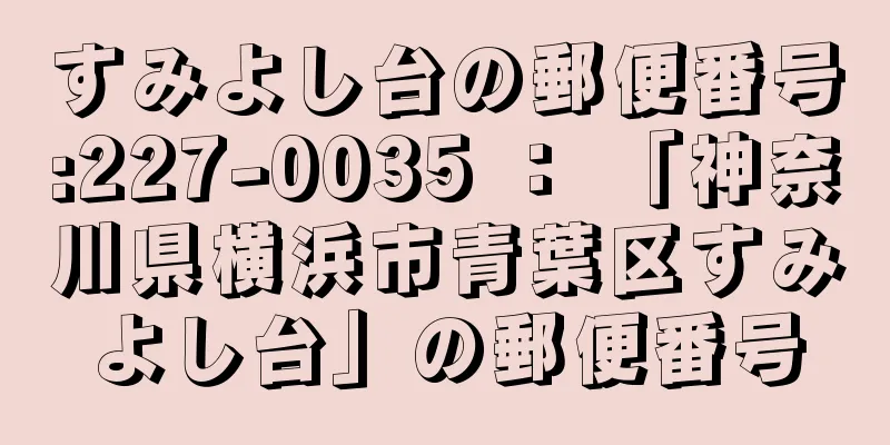 すみよし台の郵便番号:227-0035 ： 「神奈川県横浜市青葉区すみよし台」の郵便番号